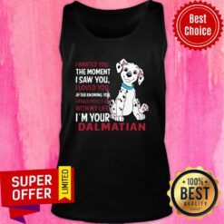 Funny I Wanted You The Moment I Saw You I Loved You After Knowing Dalmatian Tank top