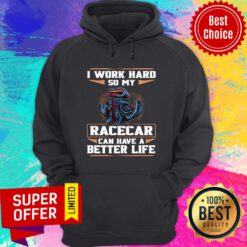Funny I Work Hard So My Racecar Can Have A Better Life Hoodie