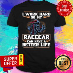 Funny I Work Hard So My Racecar Can Have A Better Life Shirt