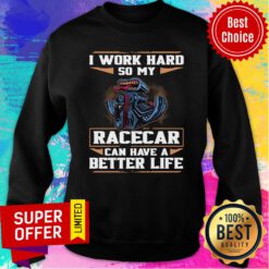 Funny I Work Hard So My Racecar Can Have A Better Life Sweatshirt