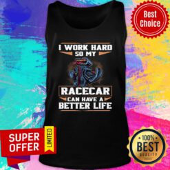Funny I Work Hard So My Racecar Can Have A Better Life Tank Top