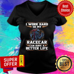 Funny I Work Hard So My Racecar Can Have A Better Life V-neck