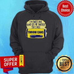 Funny I’m Sweet But Don’t Get Me Twisted Cuz I Will Throw Cans Hoodie