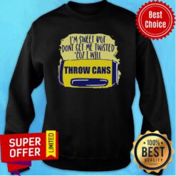 Funny I’m Sweet But Don’t Get Me Twisted Cuz I Will Throw Cans Sweatshirt