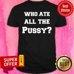 Funny Who Ate All The Pussy Shirt