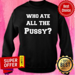 Funny Who Ate All The Pussy Sweatshirt