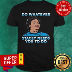 Good Stacey Abrams Do Whatever Stacey Needs You To Do Shirt