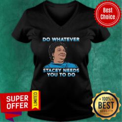 Good Stacey Abrams Do Whatever Stacey Needs You To Do V-neck
