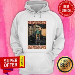 Gym You Don't Stop Lifting When You Get Old Man You Don't Stop Lifting Hoodie