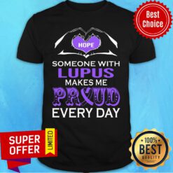 Hope Someone With Lupus Makes Me Proud Every Day Shirt