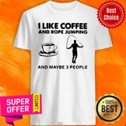 Hot I Like Coffee And Rope Jumping And Maybe 3 People Shirt