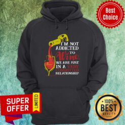 I'm Not Addicted To Wine We Are Just In A Very Committed Relationship Hoodie