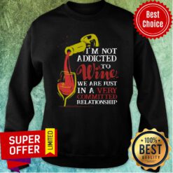 I'm Not Addicted To Wine We Are Just In A Very Committed Relationship Sweatshirt