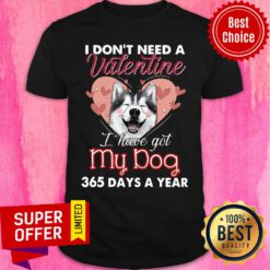 Love Siberian Husky I Don't Need A Valentine I Have Got My Dog 365 Days A Year Shirt