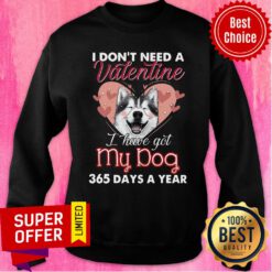 Love Siberian Husky I Don't Need A Valentine I Have Got My Dog 365 Days A Year Sweatshirt