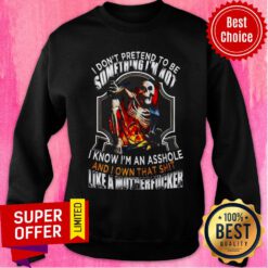 Nice I Don't Pretend To Be Someting I'm Not I Know I'm An Asshole And I Own That Shit Like A Motherfucker Sweatshirt