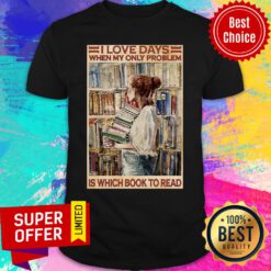 Nice I Love Days When My Only Problem Is Which Book To Read Shirt