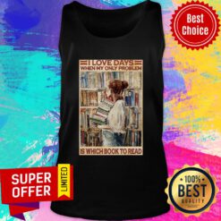 Nice I Love Days When My Only Problem Is Which Book To Read Tank Top