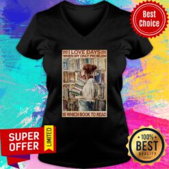 Nice I Love Days When My Only Problem Is Which Book To Read V-neck