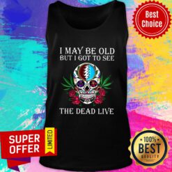 Nice I May Be Old But I Got To See The Dead Live Rose Skull Tank Top