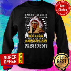 Nice I Want To A Native American President Sweatshirt