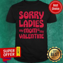 Nice Sorry Ladies My Mom Is My Valentine Shirt