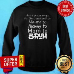 No One Prepared You For The Transition From Ma Ma To Mommy To Mom To Bruh Sweatshirt