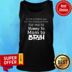 No One Prepared You For The Transition From Ma Ma To Mommy To Mom To Bruh Tank top