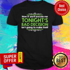 Now If You'll Excuse Me Tonight's Bad Decision Isn't Going To Make Itself Shirt