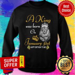 Official A King Was Born On January 31th Happy Birthday To Me Sweatshirt