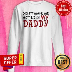 Official Don't Make Me Act Like My Daddy Sweatshirt