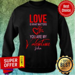 Official Love Is What Matters You Are My Valentine John Sweatshirt
