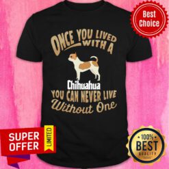 Official Once You Lived With A Chihuahua You Can Never Live Without One Shirt