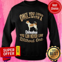 Official Once You Lived With A Chihuahua You Can Never Live Without One Sweatshirt