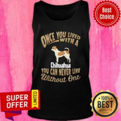 Official Once You Lived With A Chihuahua You Can Never Live Without One Tank top