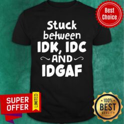 Official Stuck Between IDK IDC and IDGAF Shirt
