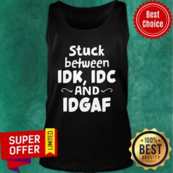 Official Stuck Between IDK IDC and IDGAF Tank Top