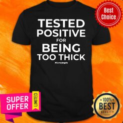 Official Tested Positive For Being Too Thick Shirt