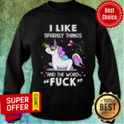 Official Unicorn I Like Sparkly Things And The Word Fuck Sweatshirt