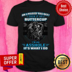 Oh I Pised You Of Suck It Up Buttercup An Asshole It's What I An Asshole It's What I Do Shirt