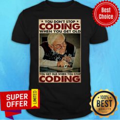 Old Man You Don't Stop Coding When You Get Old You Get Old When You Stop Coding Shirt