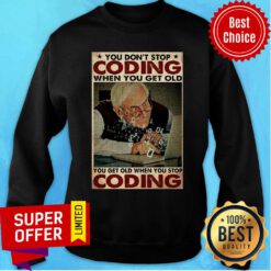 Old Man You Don't Stop Coding When You Get Old You Get Old When You Stop Coding Sweatshirt