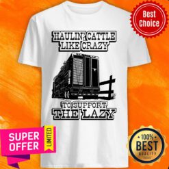Premium Haulin' Cattle Like Crazy To Support The Lazy Shirt