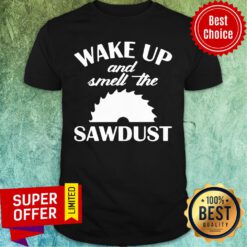 Premium Wake Up And Smell The Sawdust Dad Woodworking Fathers Day Shirt