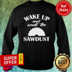 Premium Wake Up And Smell The Sawdust Dad Woodworking Fathers Day Sweatshirt