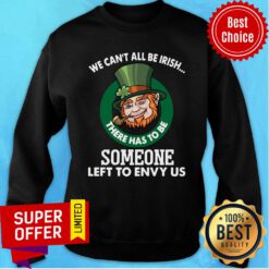 Premium We Can't All Be Irish There Has To Be Someone Left To Envy Us Sweatshirt
