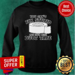 Premium You Cant Fix Stupid Not Even With Duct Tape Sweatshirt