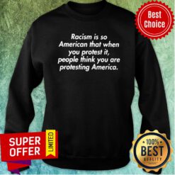 Racism Is So American That When You Protest It People Think You Are Protesting America Sweatshirt