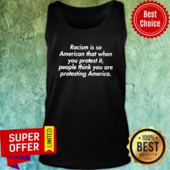 Racism Is So American That When You Protest It People Think You Are Protesting America Tank Top