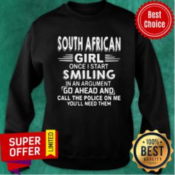 South African Girl Once I Start Smiling In An Argument Go Ahead And Call The Police On Me You'll Need Them Sweatshirt